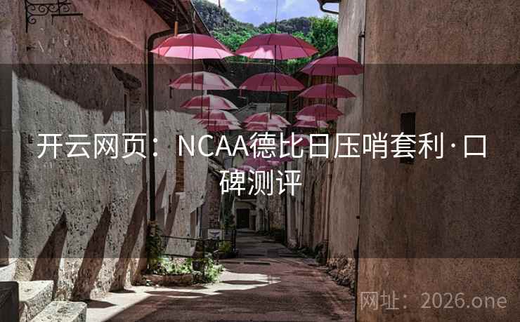开云网页：NCAA德比日压哨套利·口碑测评