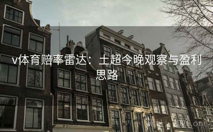 v体育赔率雷达：土超今晚观察与盈利思路
