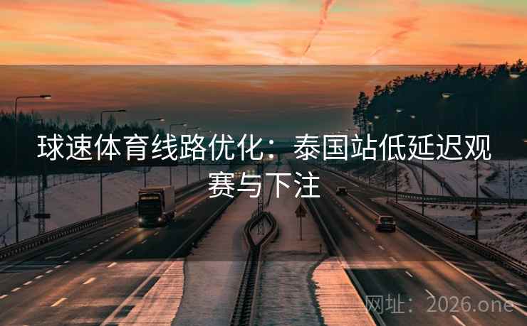 球速体育线路优化：泰国站低延迟观赛与下注