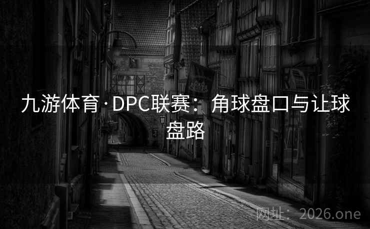 九游体育·DPC联赛：角球盘口与让球盘路