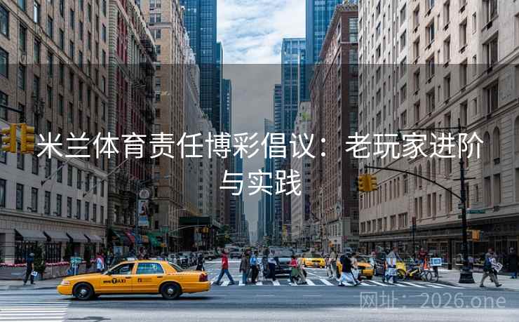 米兰体育责任博彩倡议：老玩家进阶与实践