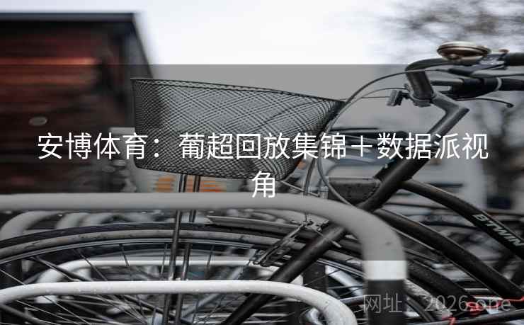 安博体育：葡超回放集锦＋数据派视角