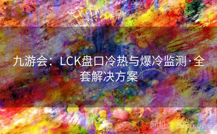九游会：LCK盘口冷热与爆冷监测·全套解决方案
