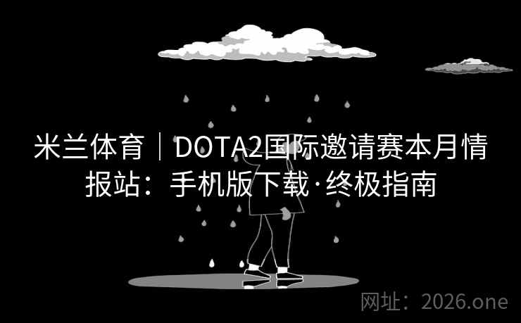 米兰体育｜DOTA2国际邀请赛本月情报站：手机版下载·终极指南