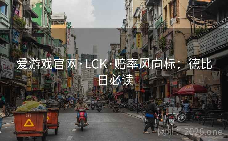 爱游戏官网·LCK·赔率风向标：德比日必读