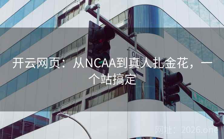 开云网页:从NCAA到真人扎金花,一个站搞定