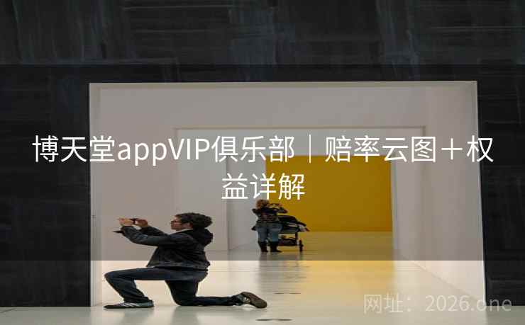 博天堂appVIP俱乐部|赔率云图+权益详解