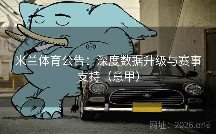 米兰体育公告:深度数据升级与赛事支持(意甲)
