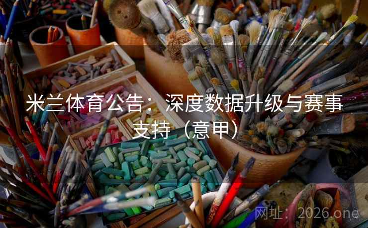 米兰体育公告：深度数据升级与赛事支持（意甲）