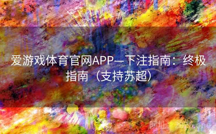 爱游戏体育官网APP—下注指南:终极指南(支持苏超)