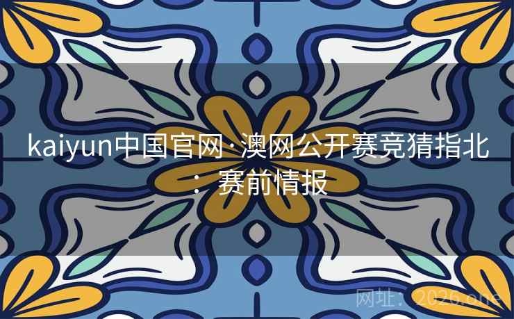 kaiyun中国官网·澳网公开赛竞猜指北:赛前情报