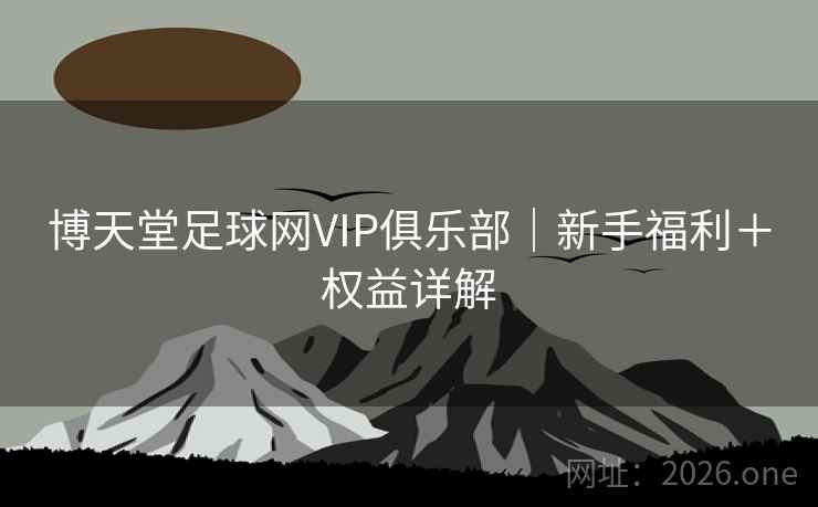 博天堂足球网VIP俱乐部|新手福利+权益详解