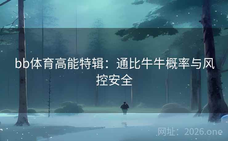bb体育高能特辑：通比牛牛概率与风控安全