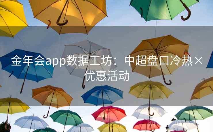 金年会app数据工坊:中超盘口冷热×优惠活动