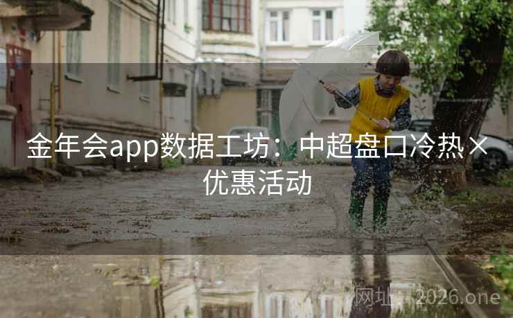 金年会app数据工坊:中超盘口冷热×优惠活动