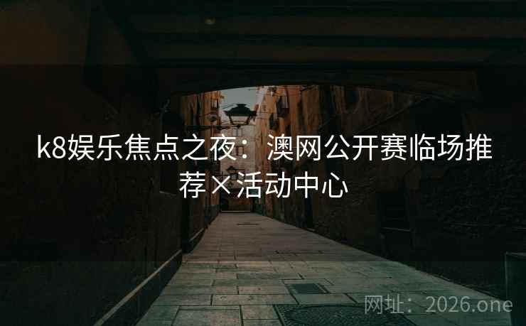 k8娱乐焦点之夜:澳网公开赛临场推荐×活动中心