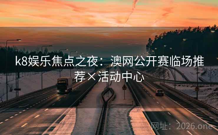 k8娱乐焦点之夜：澳网公开赛临场推荐×活动中心