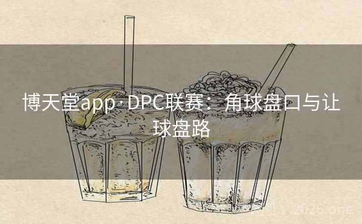 博天堂app·DPC联赛：角球盘口与让球盘路