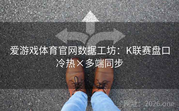 爱游戏体育官网数据工坊:K联赛盘口冷热×多端同步