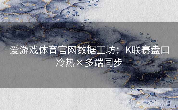 爱游戏体育官网数据工坊:K联赛盘口冷热×多端同步