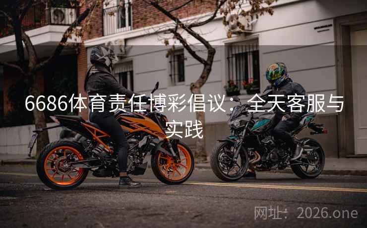 6686体育责任博彩倡议：全天客服与实践