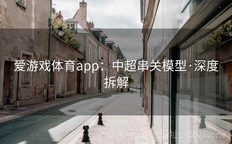 爱游戏体育app:中超串关模型·深度拆解