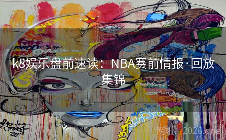 k8娱乐盘前速读:NBA赛前情报·回放集锦
