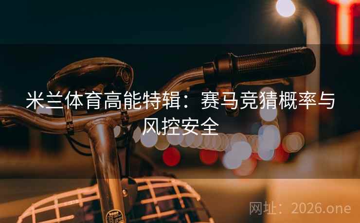 米兰体育高能特辑:赛马竞猜概率与风控安全