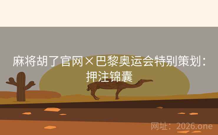 麻将胡了官网×巴黎奥运会特别策划:押注锦囊