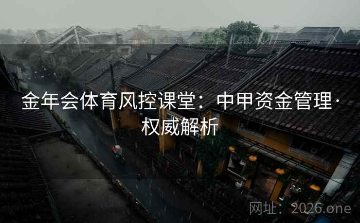 金年会体育风控课堂:中甲资金管理·权威解析