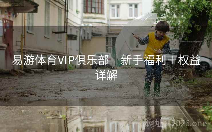 易游体育VIP俱乐部|新手福利+权益详解