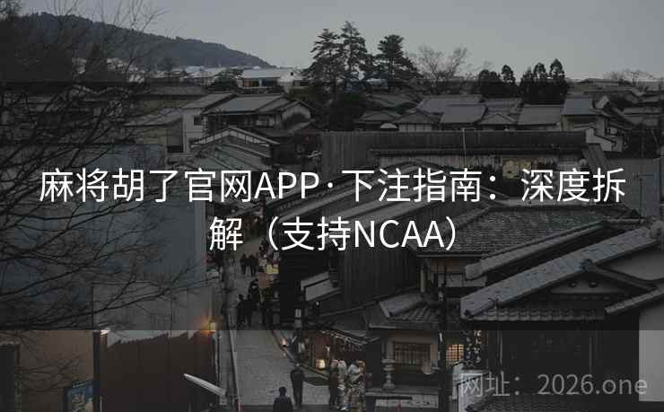 麻将胡了官网APP·下注指南:深度拆解(支持NCAA)