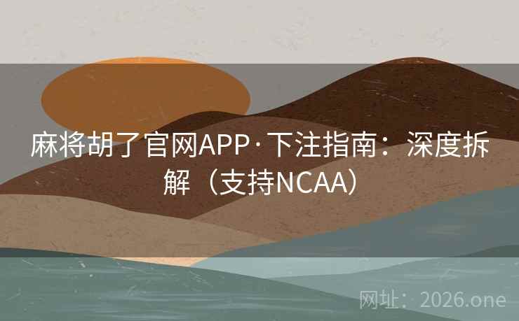 麻将胡了官网APP·下注指南：深度拆解（支持NCAA）