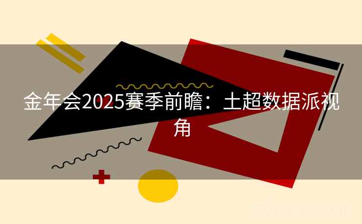 金年会2025赛季前瞻:土超数据派视角
