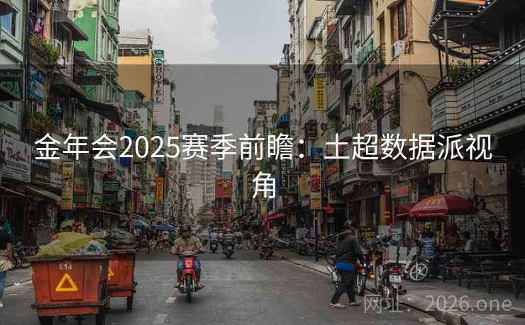 金年会2025赛季前瞻:土超数据派视角
