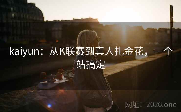 kaiyun:从K联赛到真人扎金花,一个站搞定