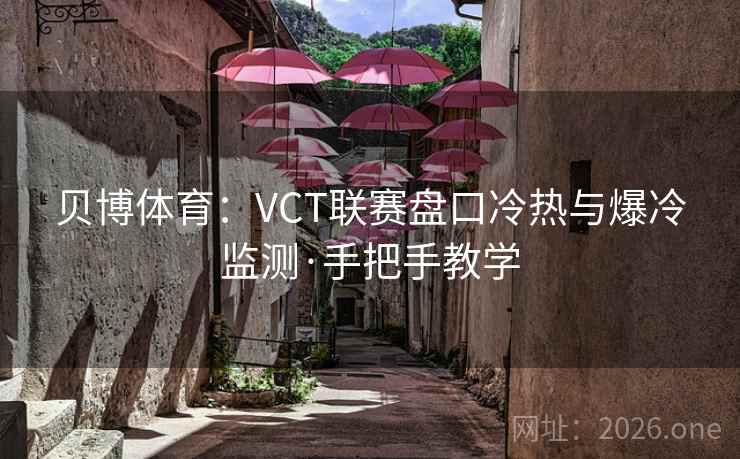 贝博体育：VCT联赛盘口冷热与爆冷监测·手把手教学