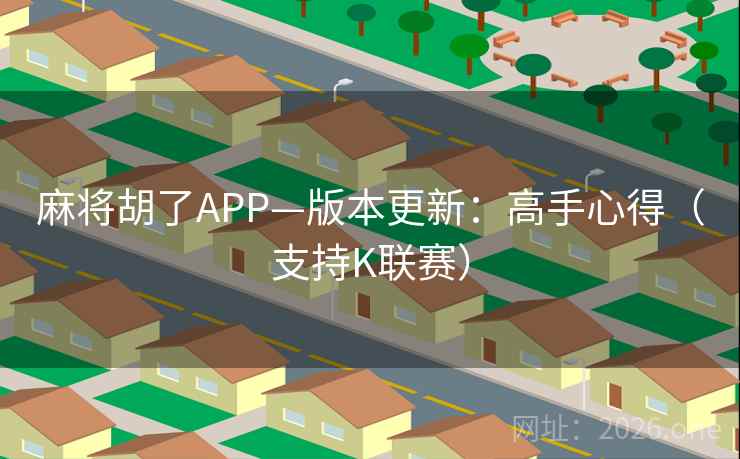 麻将胡了APP—版本更新：高手心得（支持K联赛）