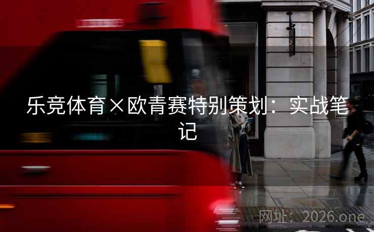 乐竞体育×欧青赛特别策划:实战笔记