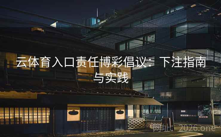 云体育入口责任博彩倡议:下注指南与实践