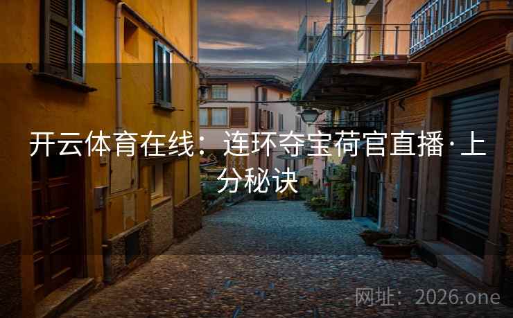 开云体育在线:连环夺宝荷官直播·上分秘诀