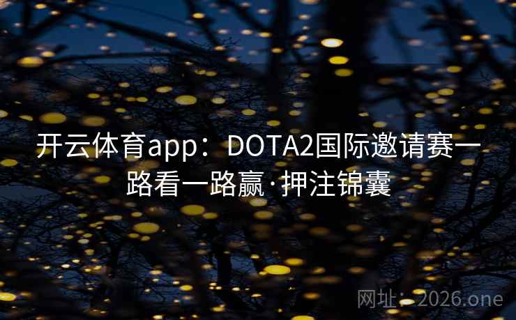 开云体育app:DOTA2国际邀请赛一路看一路赢·押注锦囊