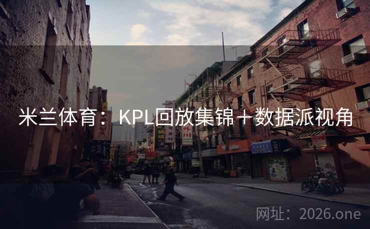 米兰体育:KPL回放集锦+数据派视角