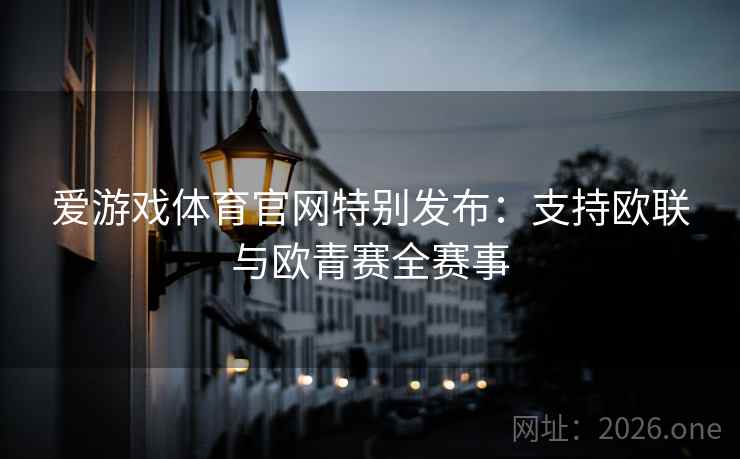 爱游戏体育官网特别发布:支持欧联与欧青赛全赛事