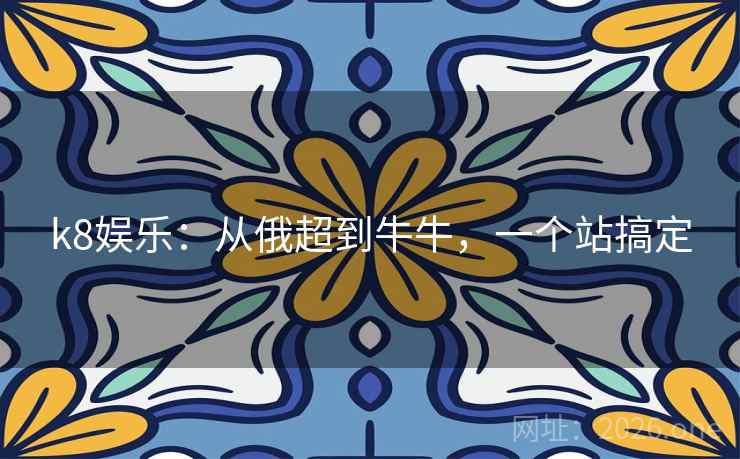 k8娱乐:从俄超到牛牛,一个站搞定