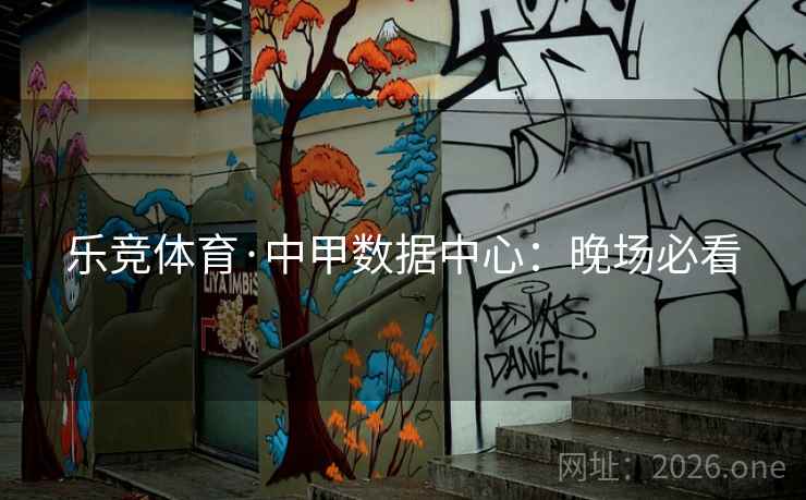 乐竞体育·中甲数据中心:晚场必看