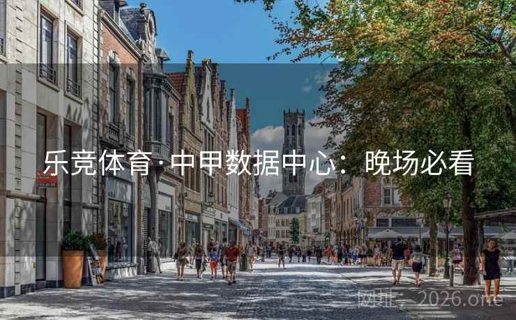 乐竞体育·中甲数据中心:晚场必看