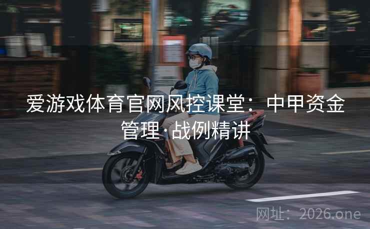 爱游戏体育官网风控课堂：中甲资金管理·战例精讲