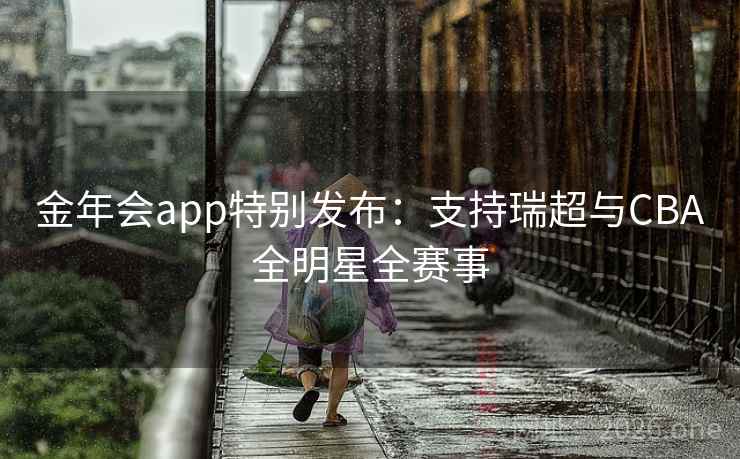 金年会app特别发布:支持瑞超与CBA全明星全赛事