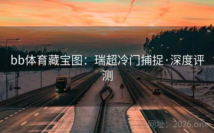 bb体育藏宝图：瑞超冷门捕捉·深度评测